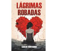 LÁGRIMAS ROBADAS: Una mirada sincera a la vulnerabilidad adolescente, ofreciendo esperanza, fortaleza y sanación para superar inseguridades, ... a seguir adelante con valentía y amor.