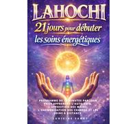 Lahochi : 21 jours pour débuter les soins énergétiques: Programme de 10 minutes par jour pour apprendre l'auto-soin, l'apposition des mains, l'harmonisation des chakras et les soins à distance