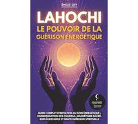 Lahochi - Le pouvoir de la guérison énergétique: Guide complet d’initiation au soin énergétique : harmonisation des chakras, magnétisme sacré, soin à distance et haute guérison spirituelle