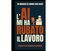 L'AI mi ha rubato il lavoro: Storia di un manager mediocre