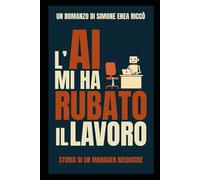 L'AI mi ha rubato il lavoro: Storia di un manager mediocre