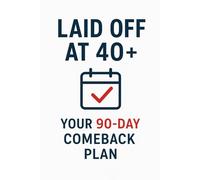 Laid Off at 40+: Your 90-Day Comeback Plan: From Crisis to Comeback: The Urgent Action Plan After Job Loss