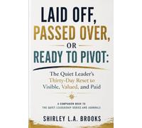 LAID OFF, PASSED OVER, OR READY TO PIVOT: The Quiet Leader's Thirty-Day Reset to Visible, Valued, and Paid: A Companion Book to The Quiet Leadership Series and Journals