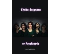 Laide-Soignant En Psychiatrie (Ce Qu'il Faut Savoir Avant D'être Aide-Soignant Dans Tel Ou Tel Service...) (French Edition)