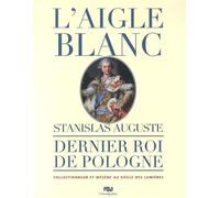L'AIGLE BLANC - STANISLAS AUGUSTE: DERNIER ROI DE POLOGNE - COLLECTIONNEUR ET MECENE AU SIECLE DES LUMIERES