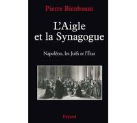 L'Aigle et la Synagogue Napoléon, les Juifs et l'État - Pierre Birnbaum - Fayard - broché - Etude