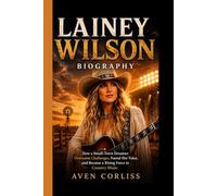 LAINEY WILSON BIOGRAPHY: How a Small-Town Dreamer Overcame Challenges, Found Her Voice, and Became a Rising Force in Country Music