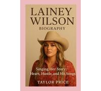 Lainey Wilson-Biography: Singing Her Story: Heart, Hustle, and Hit Songs