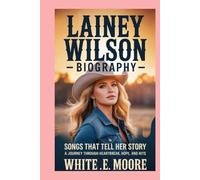 LAINEY WILSON-BIOGRAPHY: SONGS THAT TELL HER STORY - A JOURNEY THROUGH HEARTBREAK, HOPE, AND HITS