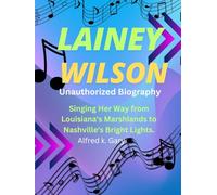 LAINEY WILSON: Unauthorized Biography Singing Her Way from Louisiana's Marshlands to Nashville's Bright Lights.