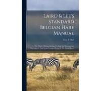 Laird & Lee's Standard Belgian Hare Manual; The Origin, Mating, Storing, Feeding And Management Generally Of This Newly Crowned King Of The Rabbit Race;