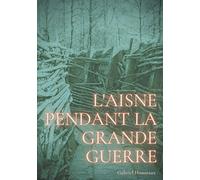 L'Aisne pendant la grande guerre: Le quotidien d'un département sous le feu de 1914-1918
