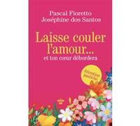 Laisse couler l'amour et ton coeur débordera Pascal Fioretto (Auteur), Joséphine Dos Santos (Auteur)