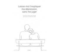 Laisse-moi t'expliquer ma dépression, sans me juger: Ce que je n'arrive pas à te dire, pour que tu comprennes enfin.