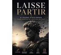 LAISSE PARTIR: 8 LEÇONS STOÏCIENNES POUR ARRÊTER DE SOUFFRIR DE TOUT