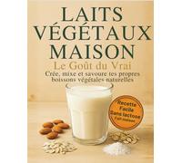 Lait végétaux maison. Crée, mixe et savoure tes propres boissons végétales naturelles.: Recettes simples et naturelles pour créer, mixer et savourer ses propres laits et boissons végétales à la maison