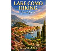 Lake Como hiking travel guide: LAKE COMO HIKING TRAVEL GUIDE Discover Scenic Trails, Alpine Peaks, Hidden Villages, and Breathtaking Views Around Italy’s Most Beautiful Lake