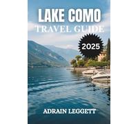 LAKE COMO TRAVEL GUIDE 2025: Planning Your Dream Escape-Insider Tips for When to Go, Where to Stay, and How to Navigate Lake Como with Ease
