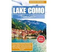 LAKE COMO TRAVEL GUIDE: Your Ultimate Adventure Planner to Explore Hidden Gems, ferry routes, hidden villages, and Practical Insider Tips With Maps & Images For Every Traveler.