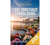 LAKE CONSTANCE TRAVEL GUIDE 2026: “Explore Germany, Austria & Switzerland’s Lakeside Gem with Expert Itineraries, Local Secrets, Scenic Trails & Cross-Border Adventures”
