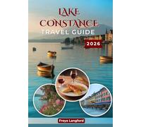 LAKE CONSTANCE TRAVEL GUIDE 2026: Insider Tips, Scenic Routes, Charming Towns & Cultural Highlights Across Germany, Austria and Switzerland