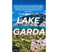Lake Garda Travel Guide 2025-2026: Scenic Drives, Ferry Routes, Castle Walks, Wine Tasting, and Top Towns Like Sirmione, Riva del Garda, and Dolomites with Travel Tips, Maps, and Full-Color Photos