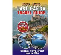 LAKE GARDA TRAVEL GUIDE: 2026 Edition: Italy's Largest Lake - Beaches, Mountains, Hidden Gems, Wine Trails & Family Adventures from Sirmione to Riva del Garda
