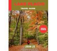 Lake Placid TRAVEL GUIDE 2026 (Full-color travel guide): A Tranquil Retreat Amidst the Majestic Adirondacks, Where Natural Beauty Meets Outdoor Adventure