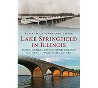 Lake Springfield In Illinois: Public Works And Community Design In The Mid-Twentieth Century