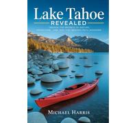 Lake Tahoe Revealed: Unlock the Secrets of Nature, Adventure, and Off-the-Beaten-Path Wonders