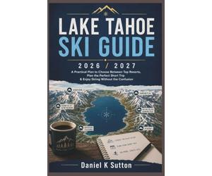 Lake Tahoe Ski Guide 2026/2027: A Practical Plan to Choose Between Top Resorts, Plan the Perfect Short Trip & Enjoy Skiing Without the Confusion