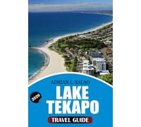 LAKE TEKAPO Travel Guide 2026: First Time Visitors with Scenic Road Trips, Stargazing Adventures, Top Attractions, Hidden Gems, Local Dining, and Stress Free Vacation Planning