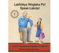 Lakhotiya Woglaka Po! - Speak Lakota!: Level 1 Lakota Language Textbook
