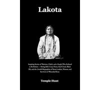 Lakota: Inspiring Stories of Warriors, Chiefs, and a People Who Refused to Be Broken - Sitting Bull, Crazy Horse, Red Cloud, Black Elk, and the Untold Biographies of Sioux Leaders, Women, and Survivo