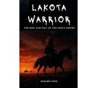 Lakota Warrior: The Rise And Fall Of The Sioux Empire