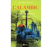 L'alambic - L'art de la distillation - Alcools, Parfums, Médecines