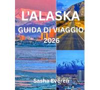 L'ALASKA GUIDA DI VIAGGIO 2026: Esplora parchi nazionali, ghiacciai e crociere con viaggi su strada, aurore boreali, avventure naturalistiche ed esperienze culturali nell'ultima frontiera