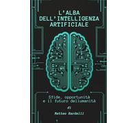 L'ALBA DELL'INTELLIGENZA ARTIFICIALE - Sfide, opportunità e il futuro dell'umanità