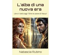 L'alba di una nuova era: Libro III della saga "Oltre le catene di Nexus"
