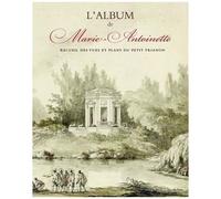 L'album De Marie-Antoinette - Recueil Des Vues Et Plans Du Petit Trianon, 1781
