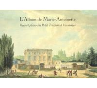 L'Album de Marie-Antoinette: Vues et plans du Petit Trianon à Versailles