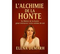 L'Alchimie de la Honte: Se libérer de la honte pour retrouver votre estime de soi