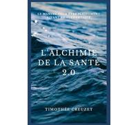 L'alchimie de la santé 2.0: LE MANUEL POUR ÊTRE PLEINEMENT VIVANT ET AUTHENTIQUE