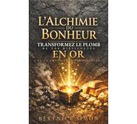 L'Alchimie du Bonheur : Transformez le plomb de vos difficultés en or de la croissance personnelle