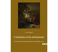 L'alchimie et les alchimistes: les secrets de la transmutation des métaux en or