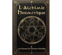 L'Alchimie Hermétique: Les Secrets de l'Univers Dévoilées: Vers une Transformation Intérieure et Mondiale