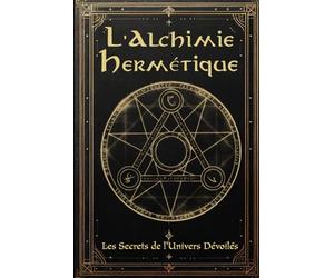 L'Alchimie Hermétique: Les Secrets de l'Univers Dévoilées: Vers une Transformation Intérieure et Mondiale