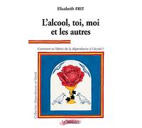 L'alcool, toi, moi et les autres: Comment se libérer de la dépendance à l'alcool ?