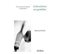 L'alcoolisme au quotidien De la consommation agréable à la dépendance - Raymond Gueibe - Seli Arslan - broché - Guide