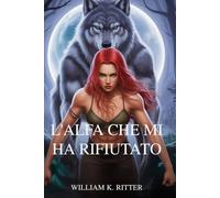 L'ALFA CHE MI HA RIFIUTATO: Una storia d'amore tra mutaforma, compagni predestinati, rifiuti e redenzione al chiaro di luna